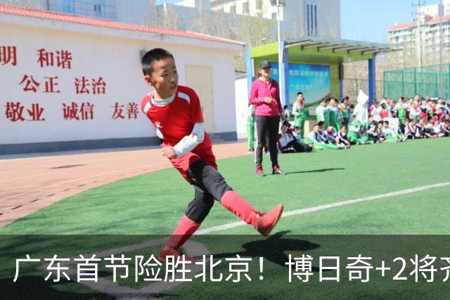 广东首节险胜北京！博日奇+2将齐爆，弗格即插即用，周琦+2外死顶